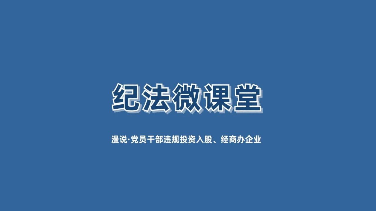 【紀法微課堂】漫說黨員干部違規(guī)投資入股、經(jīng)商辦企業(yè)（十一）