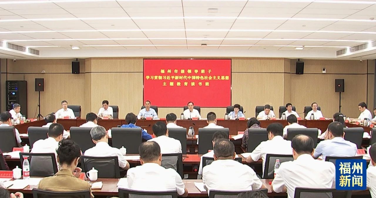 福州市級領導班子主題教育第一次讀書班暨市委理論學習中心組學習會舉行