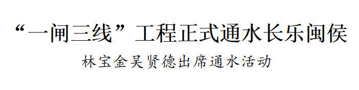 改革動態(tài)|“一閘三線”工程正式通水長樂閩侯！