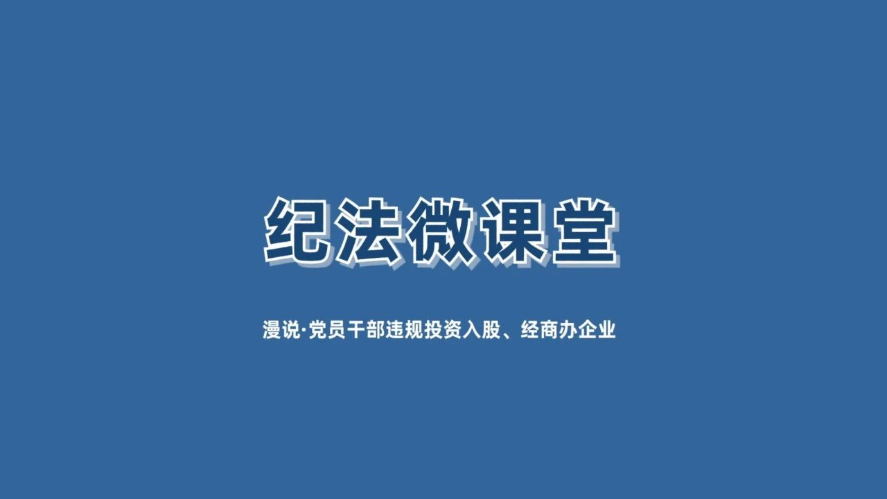 【紀法微課堂】漫說 · 黨員干部違規(guī)投資入股、經(jīng)商辦企業(yè)（三）