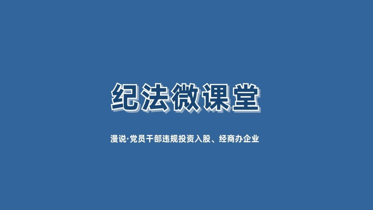 【紀法微課堂】漫說 · 黨員干部違規(guī)投資入股、經(jīng)商辦企業(yè)（六）